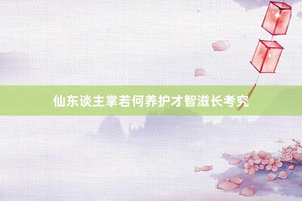 仙东谈主掌若何养护才智滋长考究