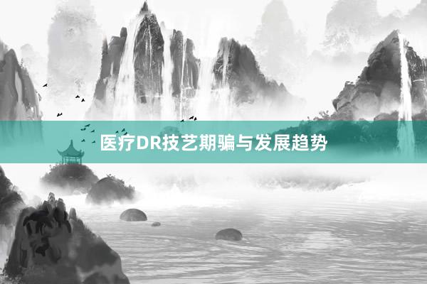 医疗DR技艺期骗与发展趋势