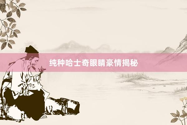 纯种哈士奇眼睛豪情揭秘